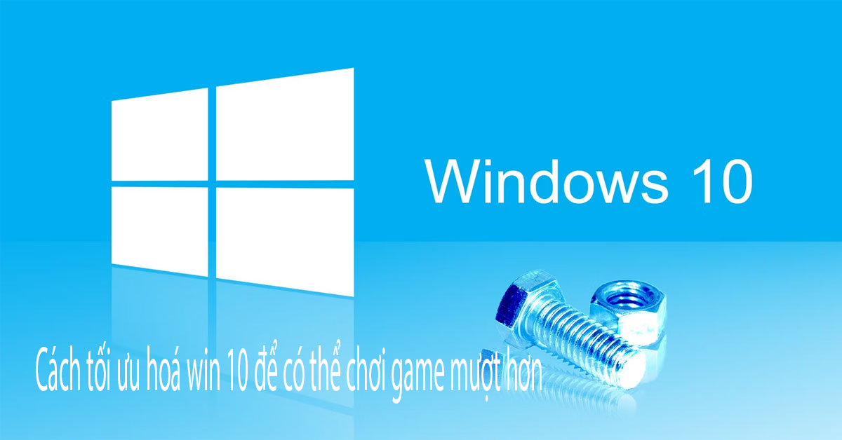 Tối ưu hoá win 10 để chơi game có thế mượt hơn